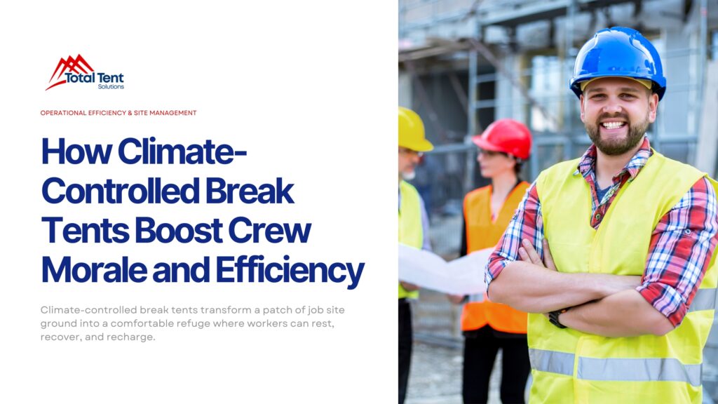 How Climate-Controlled Break Tents Boost Crew Morale and Efficiency